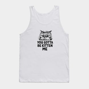 YOU GOTTA BE KITTEN ME Tank Top